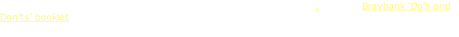 For more detail of the organisation and administration of  Braybank, see the Braybank ‘Do’s and Don’ts’ booklet